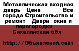 Металлическая входная дверь › Цена ­ 8 000 - Все города Строительство и ремонт » Двери, окна и перегородки   . Сахалинская обл.